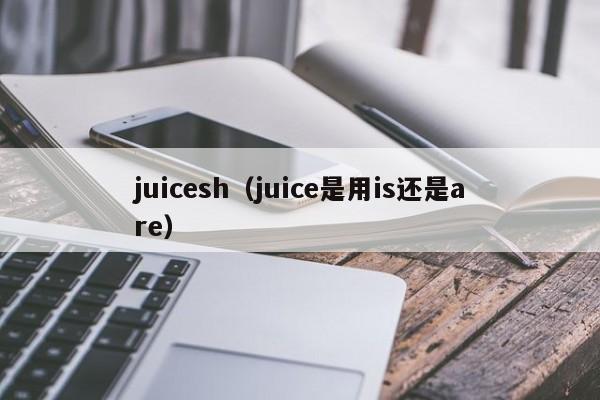 juicesh（juice是用is还是are）