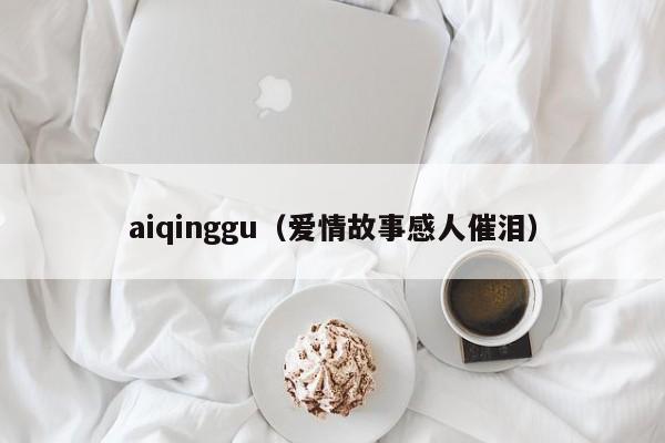aiqinggu（爱情故事感人催泪）