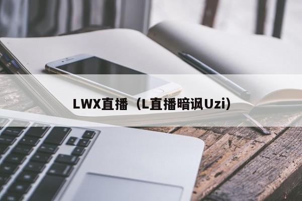 LWX直播（L直播暗讽Uzi）